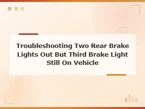 Troubleshooting Two Rear Brake Lights Out but Third Brake Light Still Works
