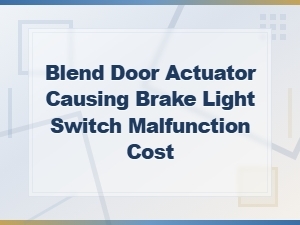 Blend Door Actuator and Brake Light Switch Malfunction Repair Costs